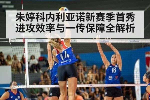 朱婷科内利亚诺新赛季首秀 进攻效率与一传保障全解析 | hth