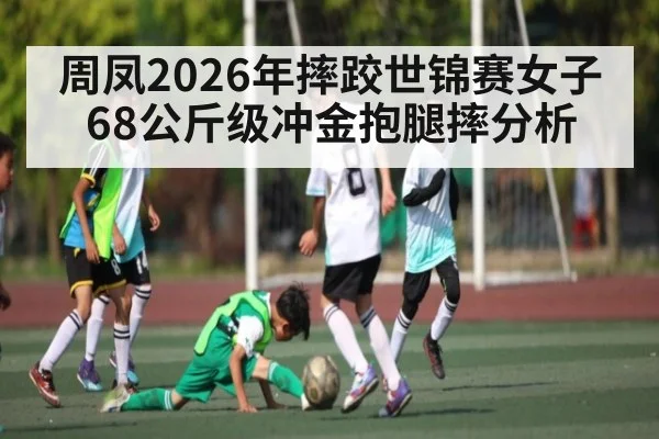 周凤2026年摔跤世锦赛女子68公斤级冲金抱腿摔分析