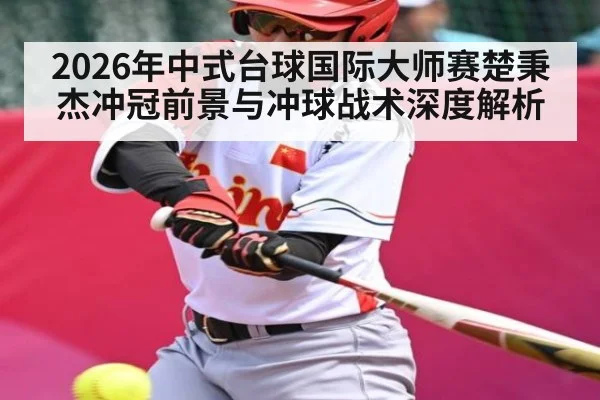 2026年中式台球国际大师赛楚秉杰冲冠前景与冲球战术深度解析
